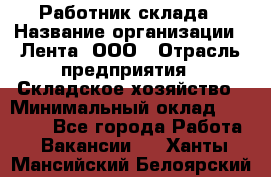 Работник склада › Название организации ­ Лента, ООО › Отрасль предприятия ­ Складское хозяйство › Минимальный оклад ­ 28 500 - Все города Работа » Вакансии   . Ханты-Мансийский,Белоярский г.